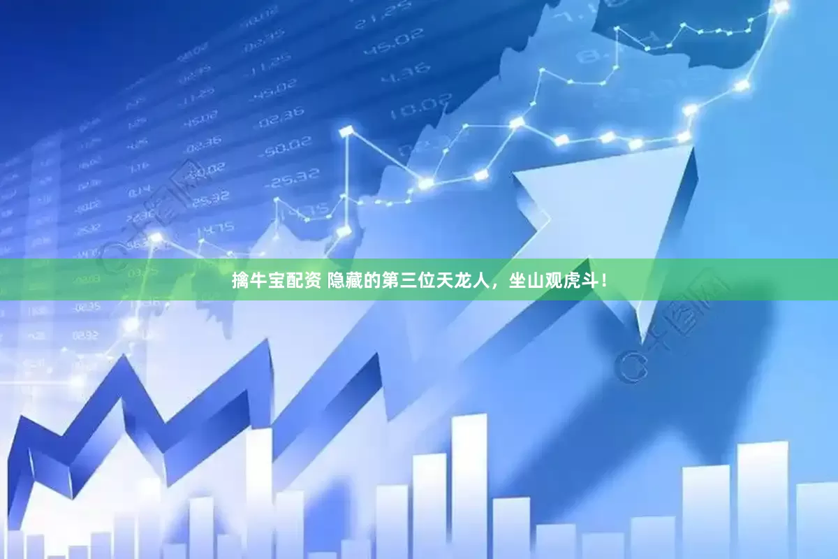 擒牛宝配资 隐藏的第三位天龙人，坐山观虎斗！