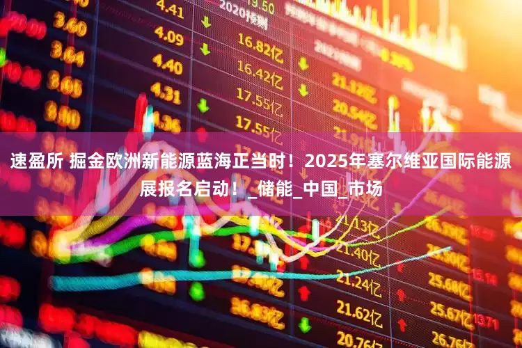 速盈所 掘金欧洲新能源蓝海正当时！2025年塞尔维亚国际能源展报名启动！_储能_中国_市场