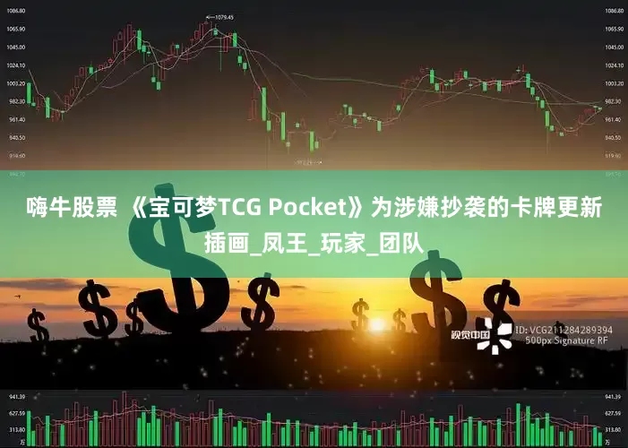 嗨牛股票 《宝可梦TCG Pocket》为涉嫌抄袭的卡牌更新插画_凤王_玩家_团队